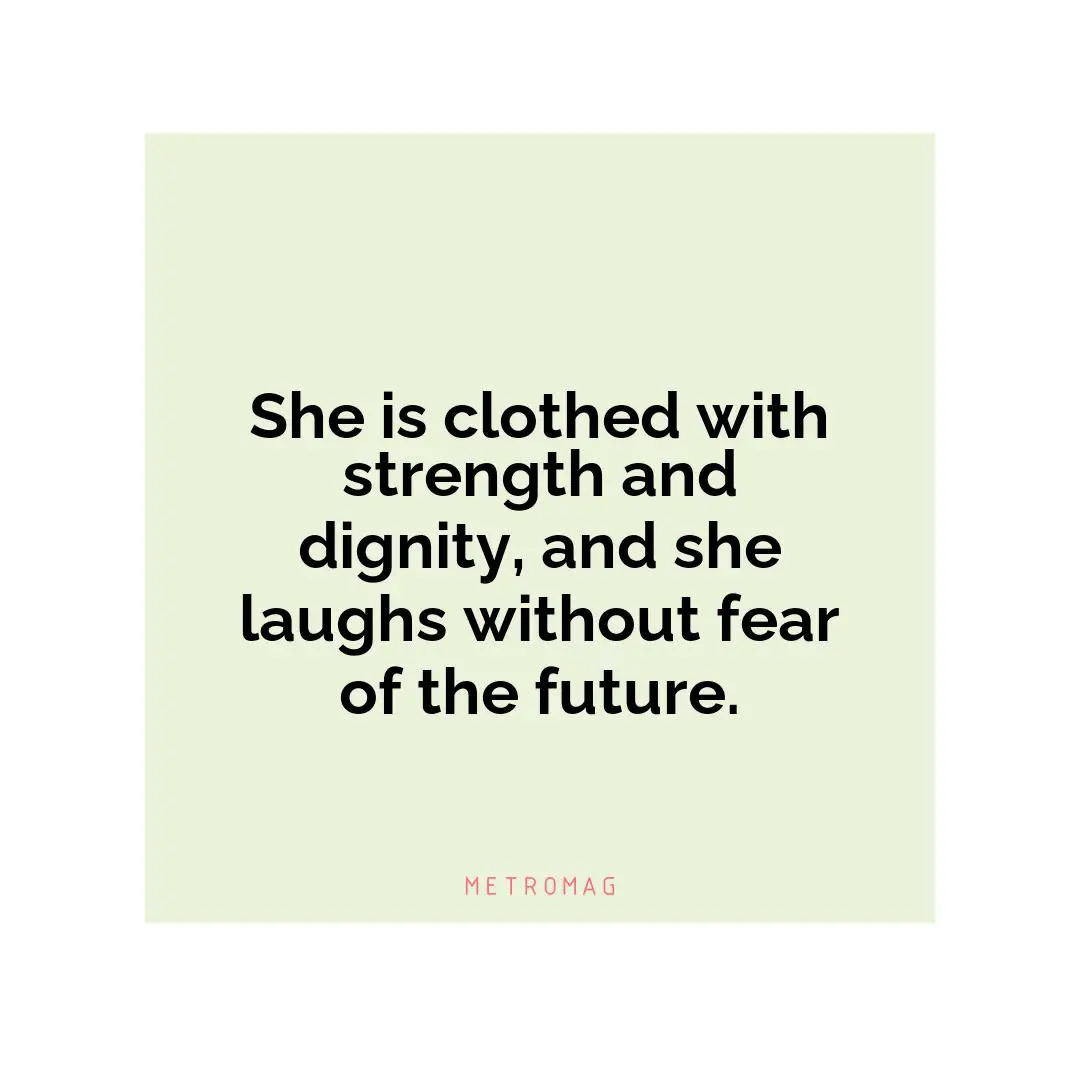 She is clothed with strength and dignity, and she laughs without fear of the future.