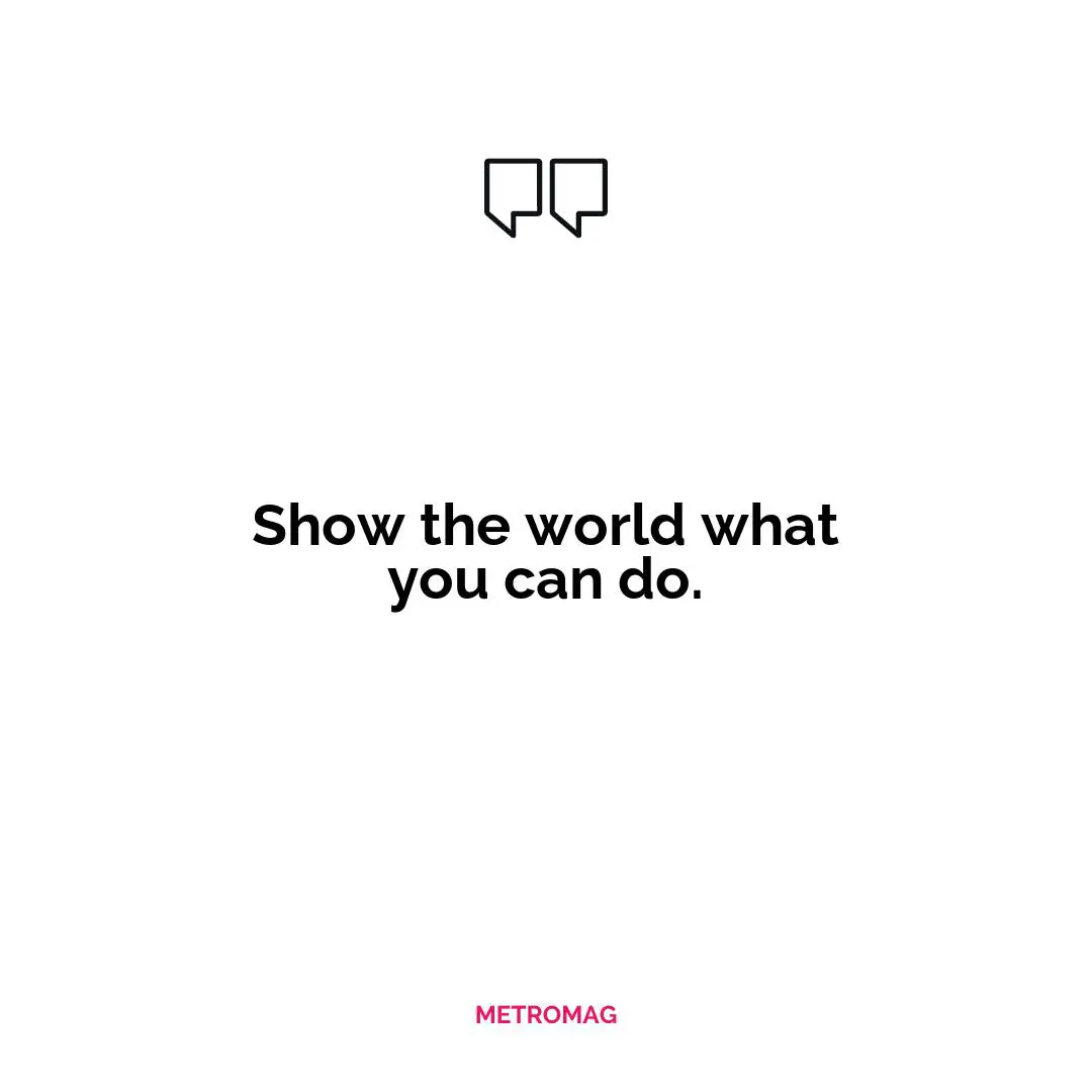 Show the world what you can do.
