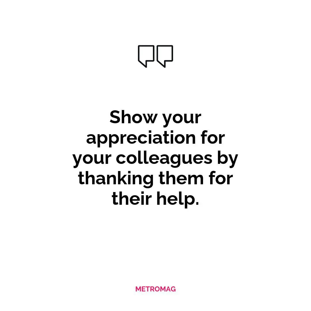 Show your appreciation for your colleagues by thanking them for their help.