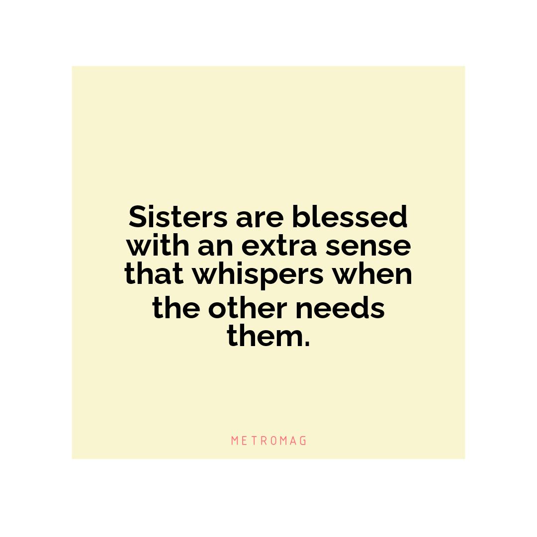 Sisters are blessed with an extra sense that whispers when the other needs them.