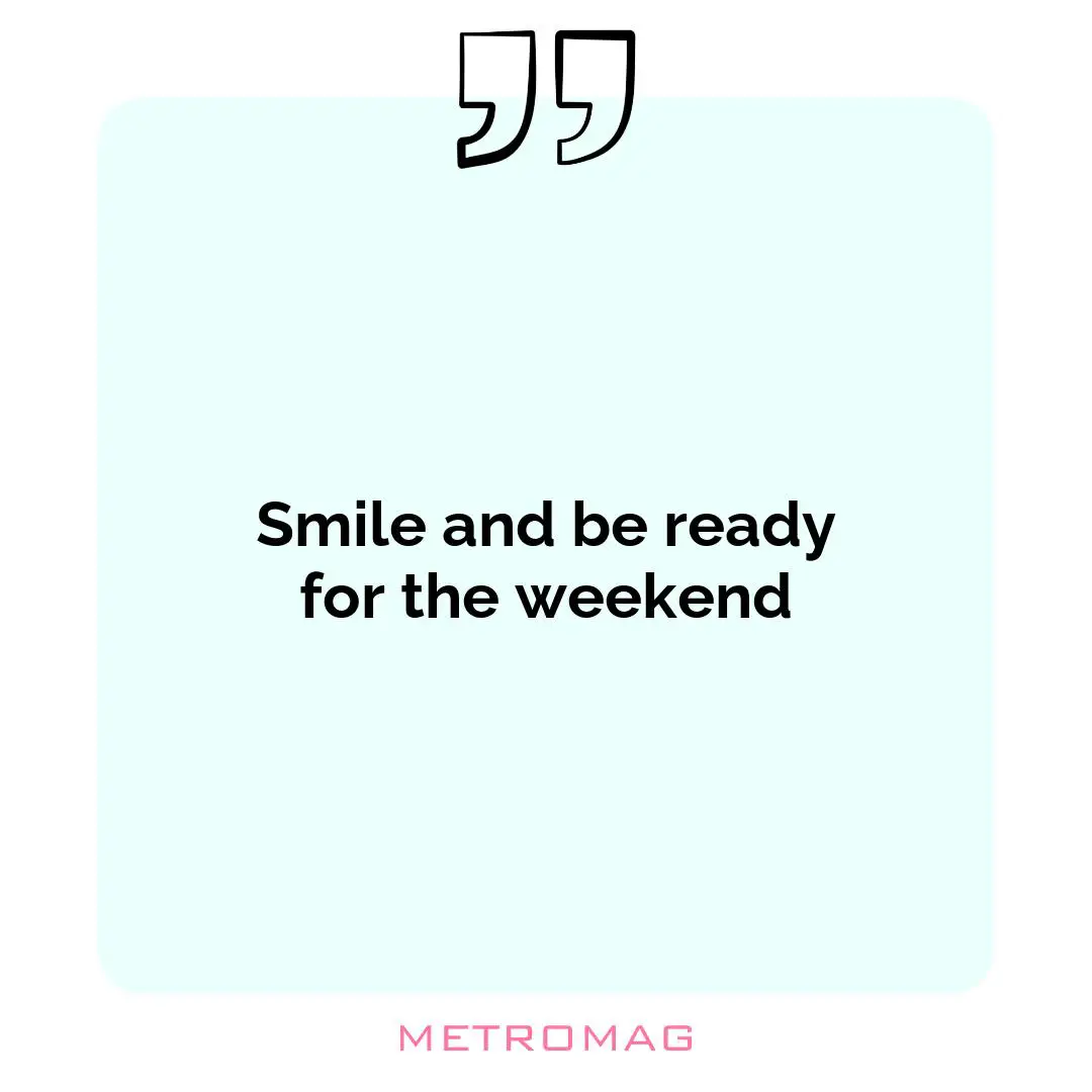 Smile and be ready for the weekend