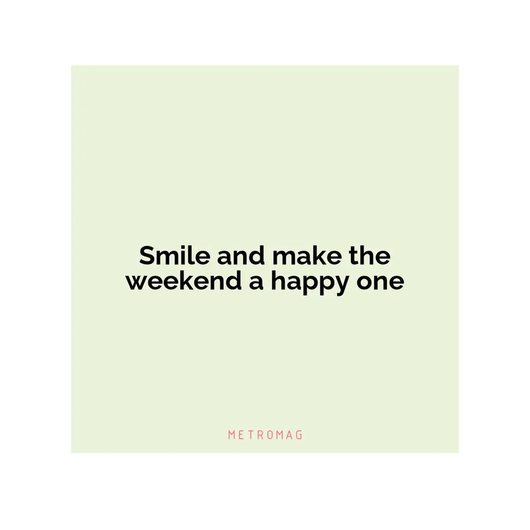 Smile and make the weekend a happy one