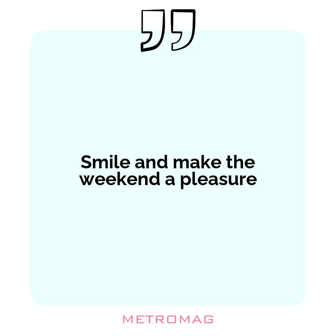 Smile and make the weekend a pleasure