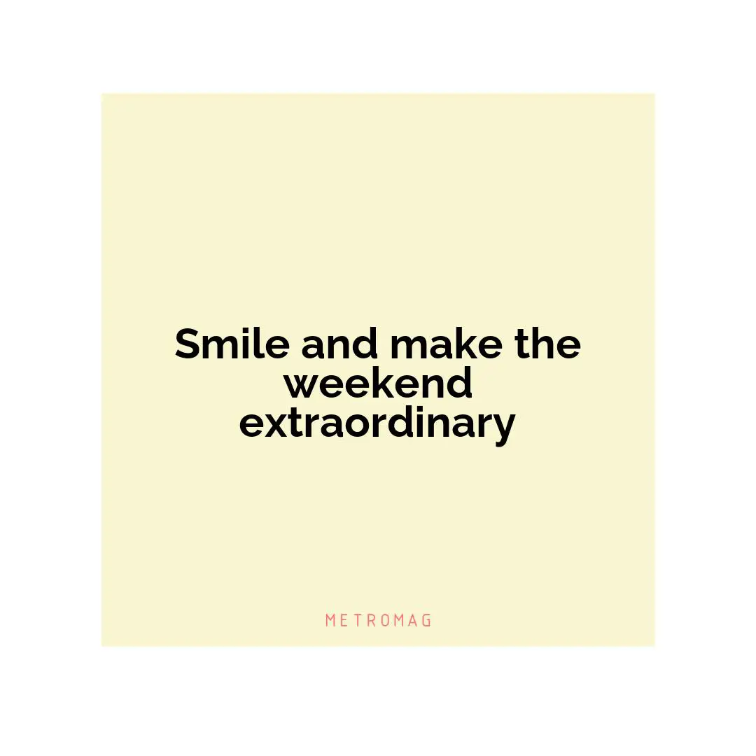 Smile and make the weekend extraordinary