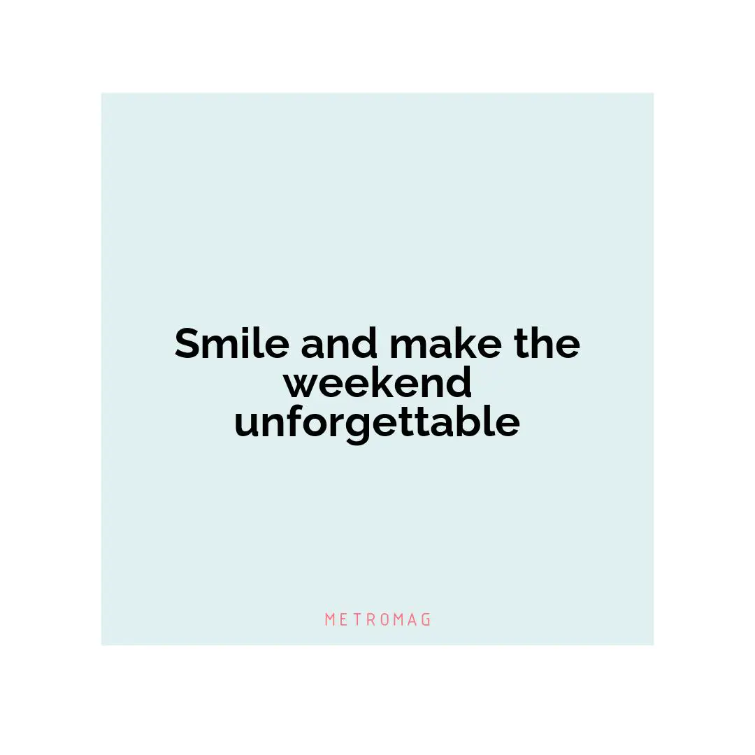 Smile and make the weekend unforgettable