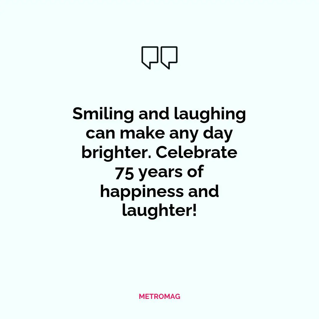 Smiling and laughing can make any day brighter. Celebrate 75 years of happiness and laughter!