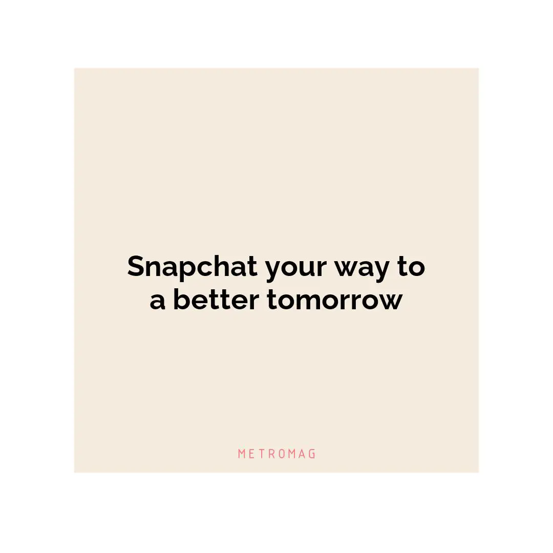 Snapchat your way to a better tomorrow