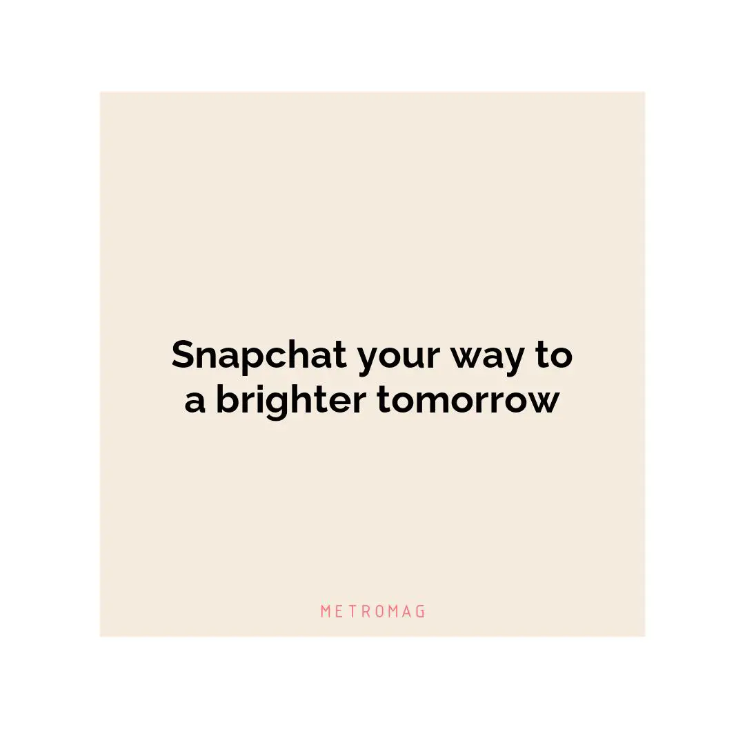 Snapchat your way to a brighter tomorrow