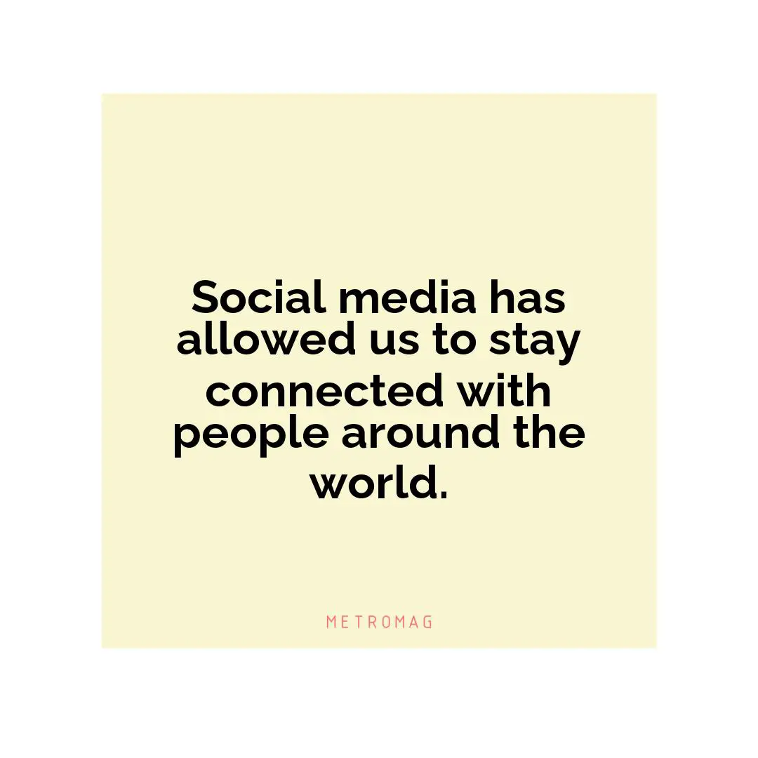 Social media has allowed us to stay connected with people around the world.