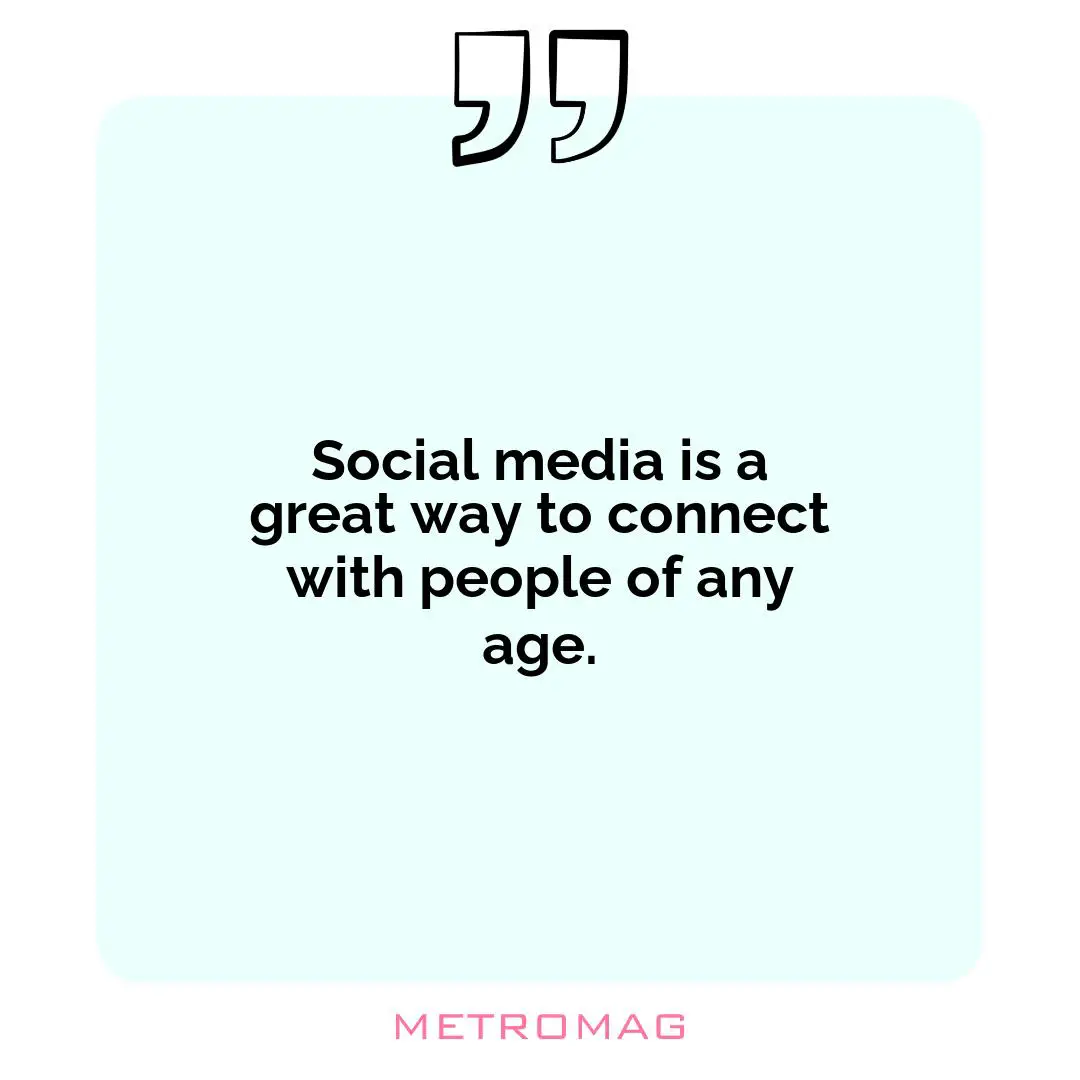 Social media is a great way to connect with people of any age.
