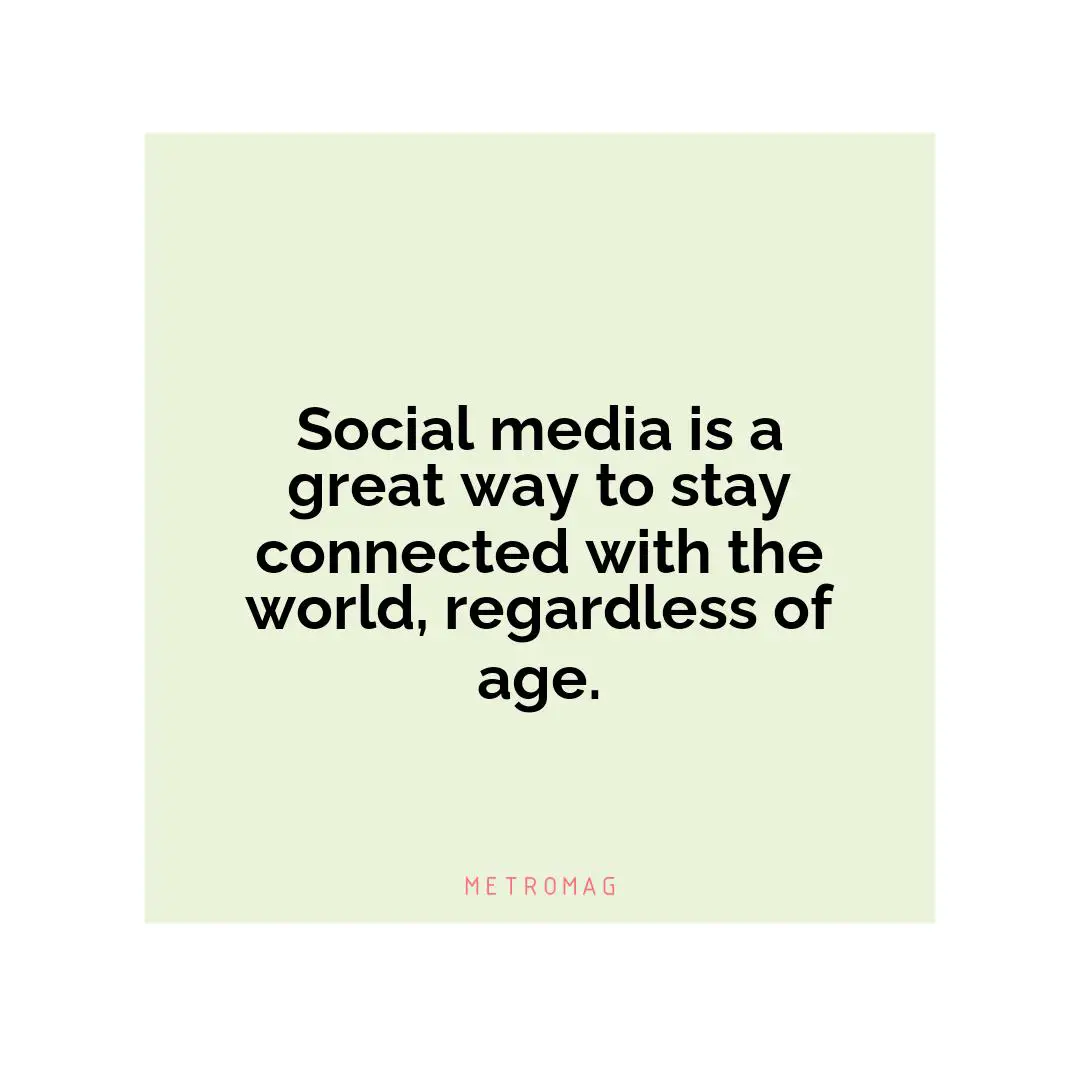 Social media is a great way to stay connected with the world, regardless of age.