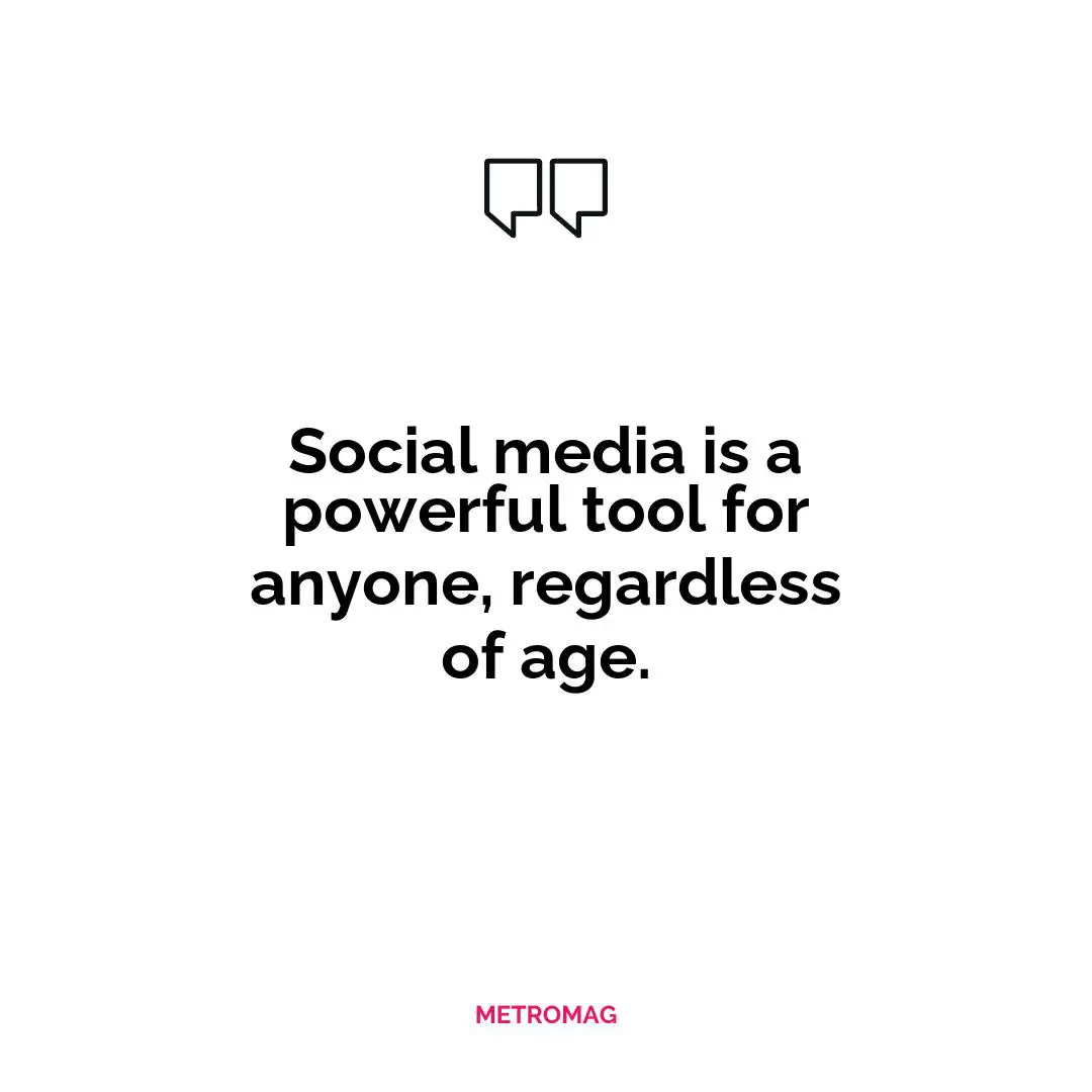 Social media is a powerful tool for anyone, regardless of age.