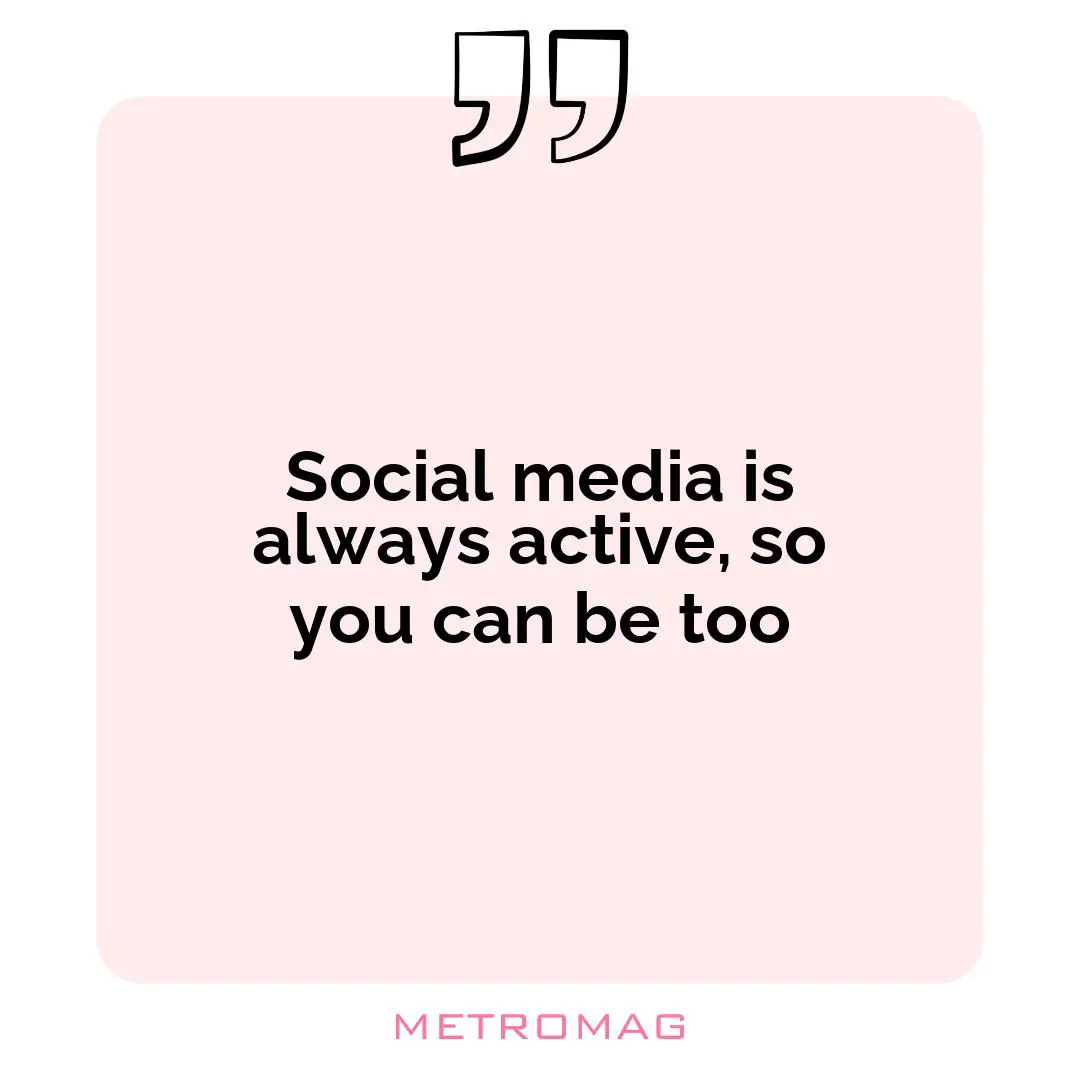 Social media is always active, so you can be too