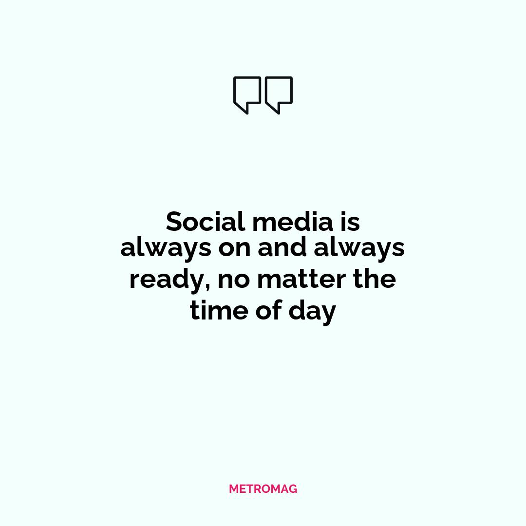 Social media is always on and always ready, no matter the time of day