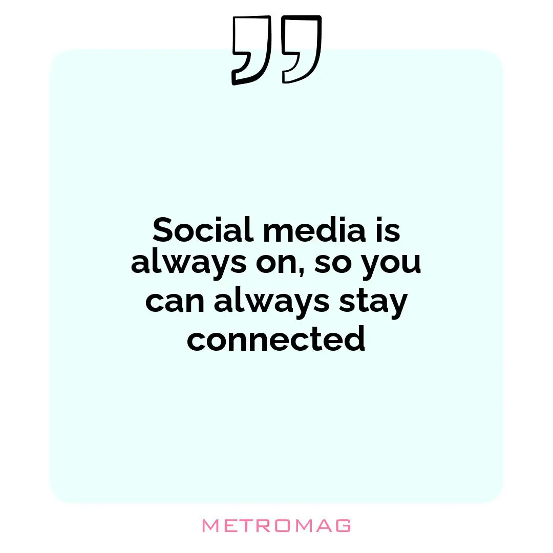 Social media is always on, so you can always stay connected