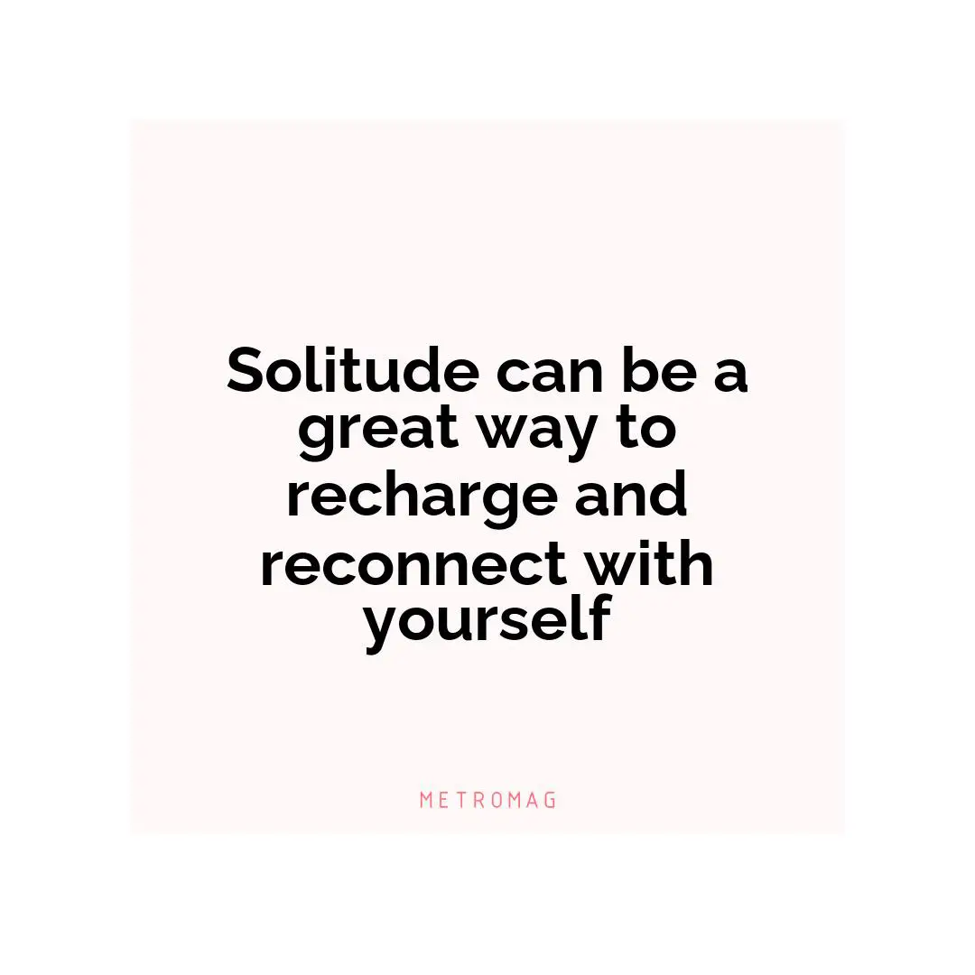 Solitude can be a great way to recharge and reconnect with yourself