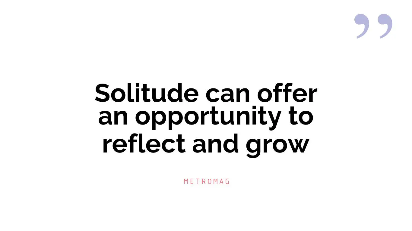 Solitude can offer an opportunity to reflect and grow