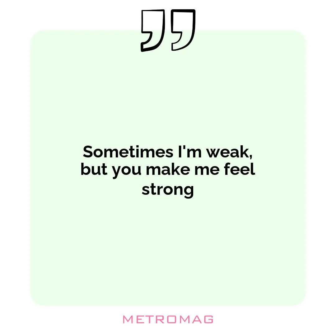 Sometimes I'm weak, but you make me feel strong