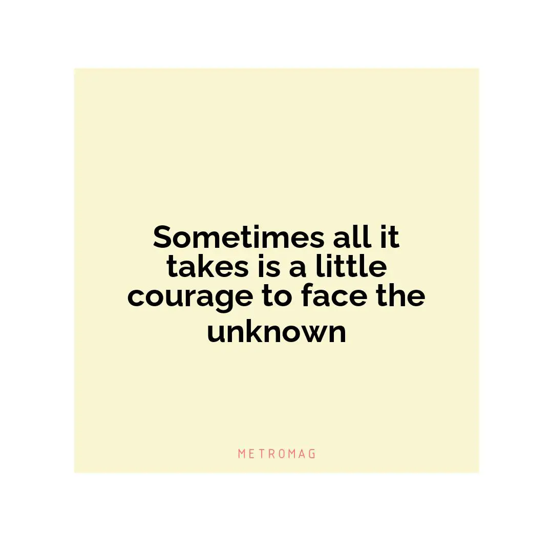 Sometimes all it takes is a little courage to face the unknown