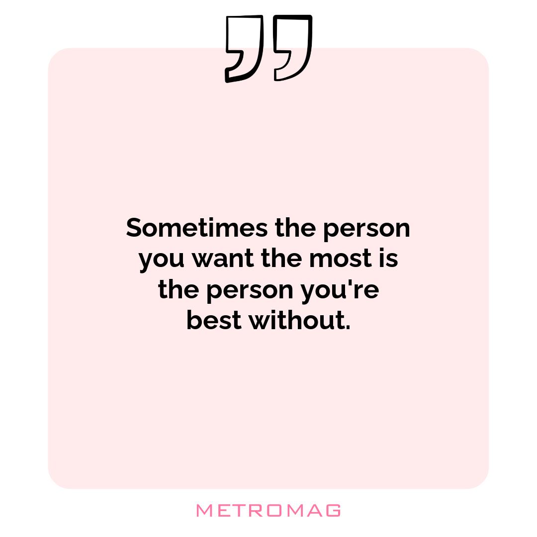 Sometimes the person you want the most is the person you're best without.