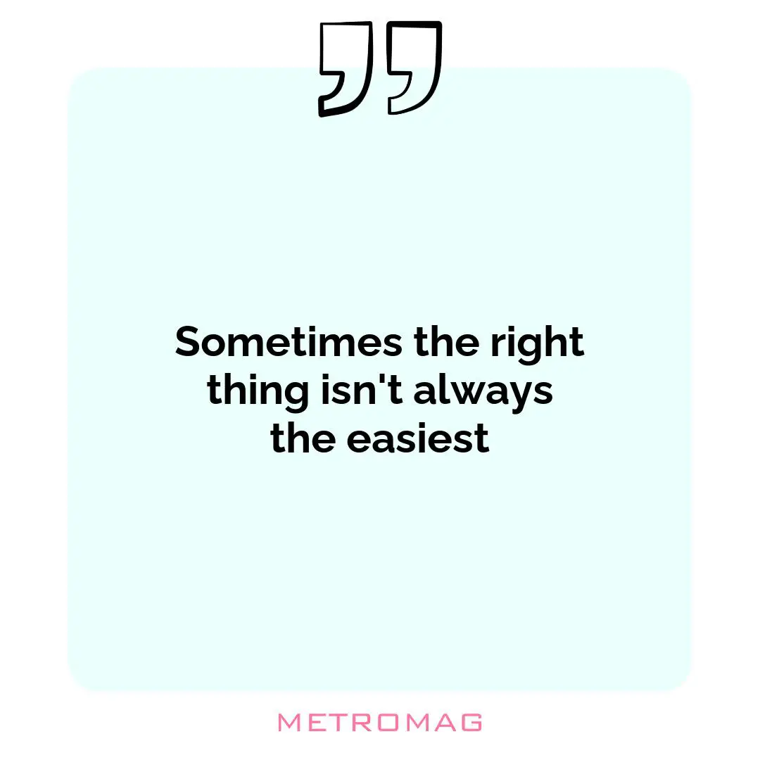 Sometimes the right thing isn't always the easiest