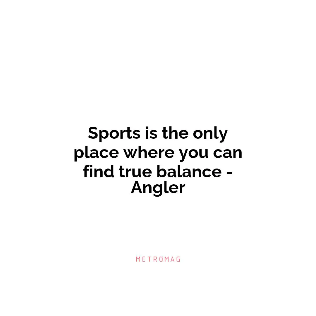 Sports is the only place where you can find true balance - Angler