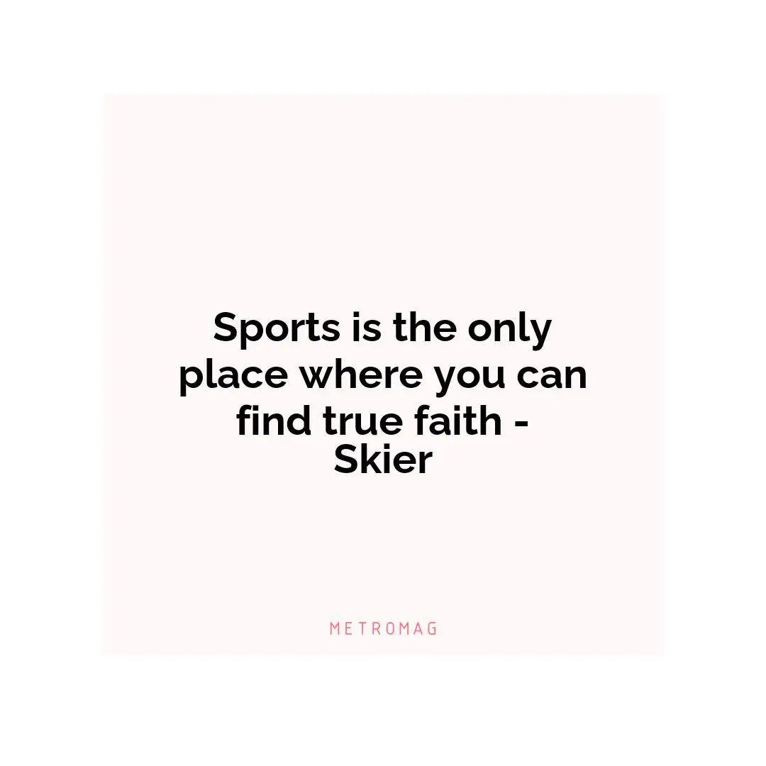Sports is the only place where you can find true faith - Skier