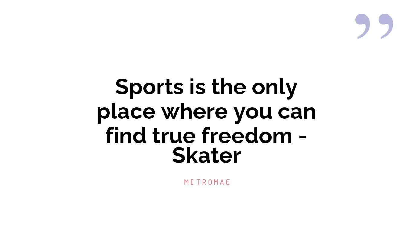 Sports is the only place where you can find true freedom - Skater
