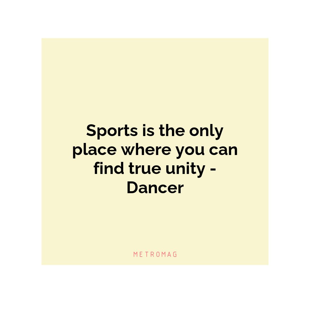 Sports is the only place where you can find true unity - Dancer
