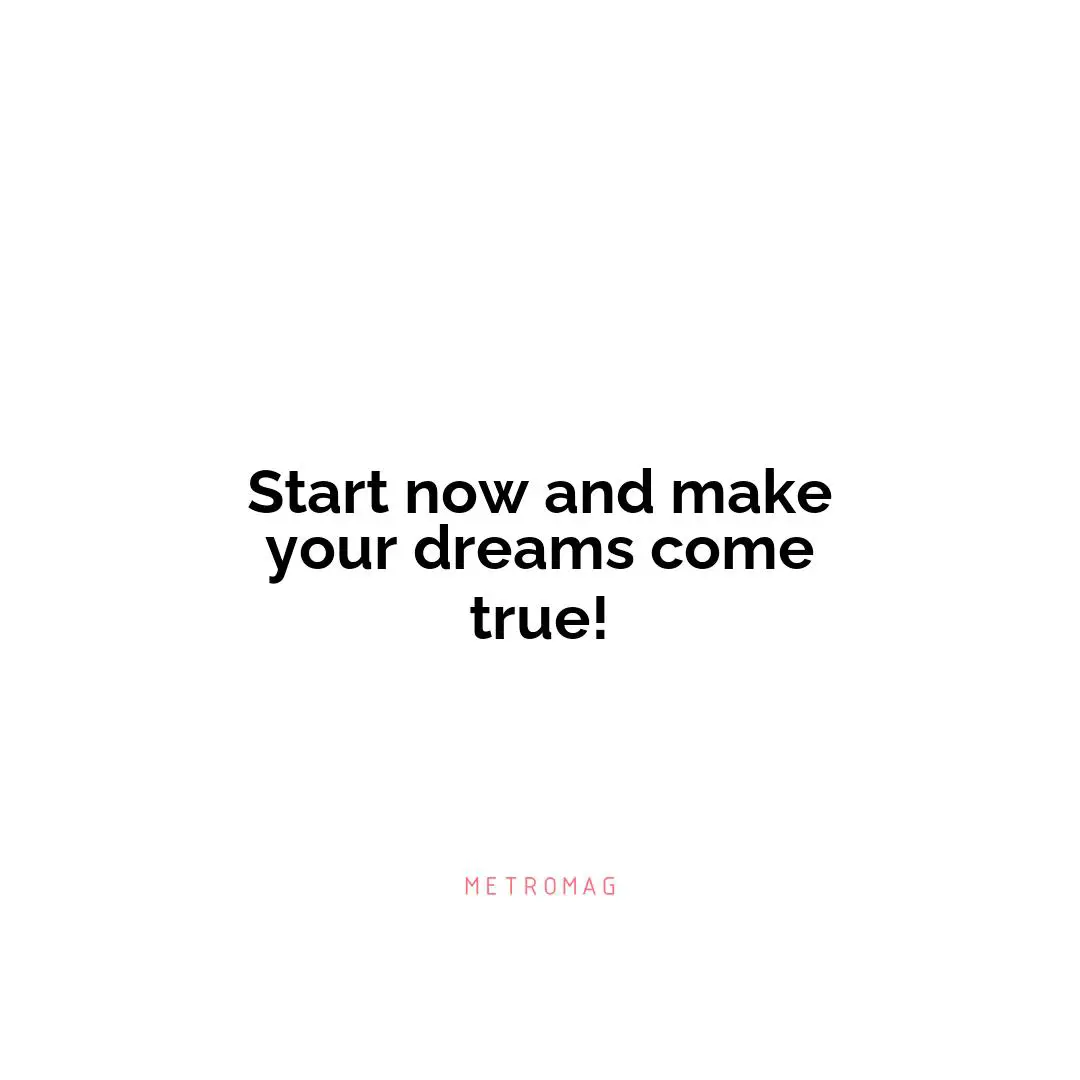 Start now and make your dreams come true!