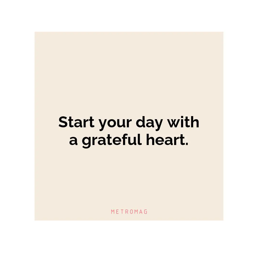 Start your day with a grateful heart.