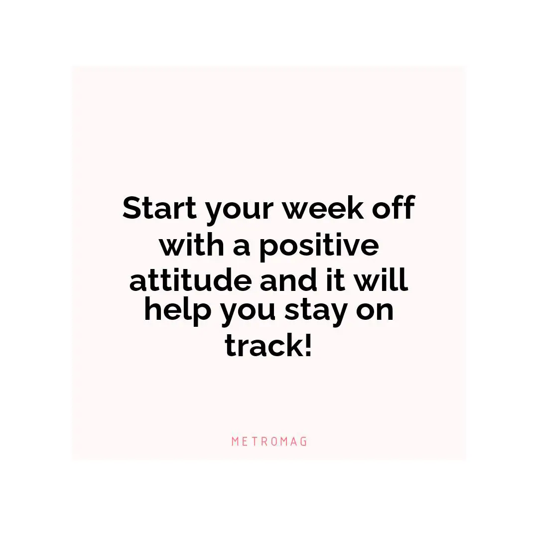 Start your week off with a positive attitude and it will help you stay on track!