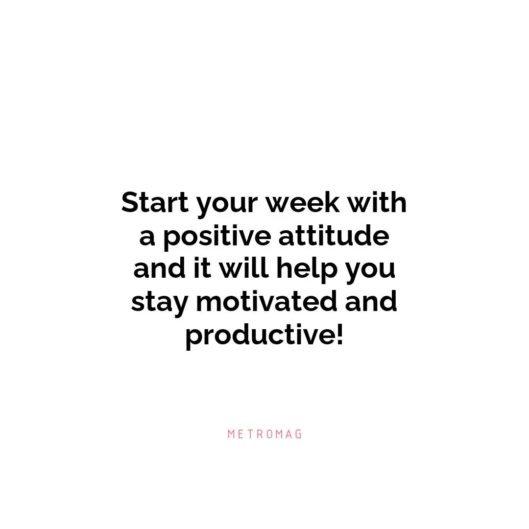 Start your week with a positive attitude and it will help you stay motivated and productive!