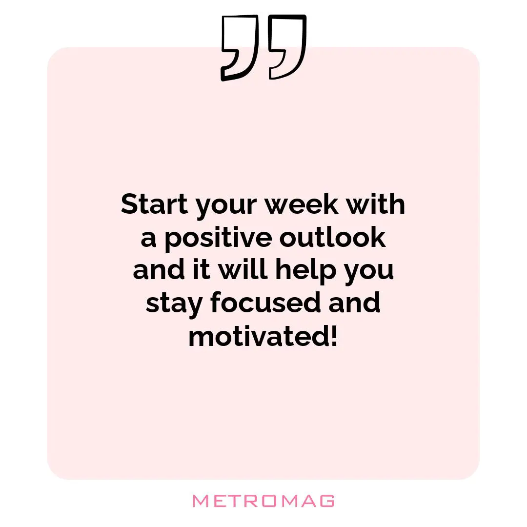 Start your week with a positive outlook and it will help you stay focused and motivated!