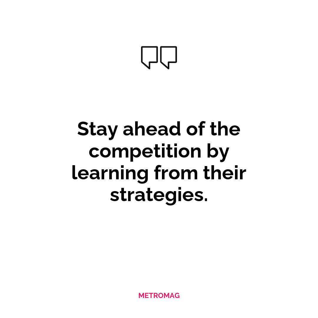 Stay ahead of the competition by learning from their strategies.