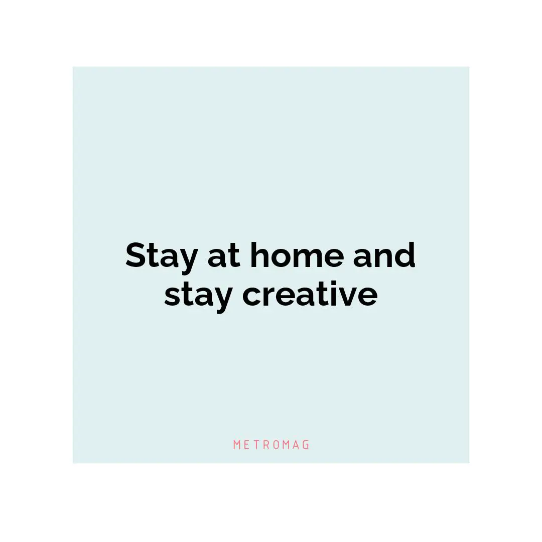 Stay at home and stay creative
