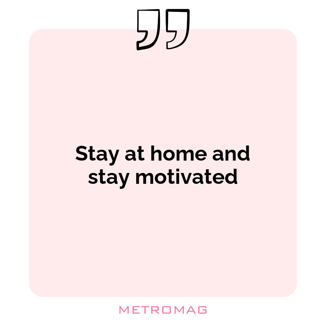 Stay at home and stay motivated