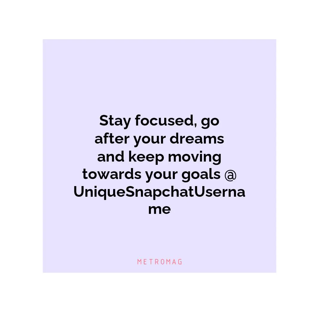 Stay focused, go after your dreams and keep moving towards your goals @UniqueSnapchatUsername