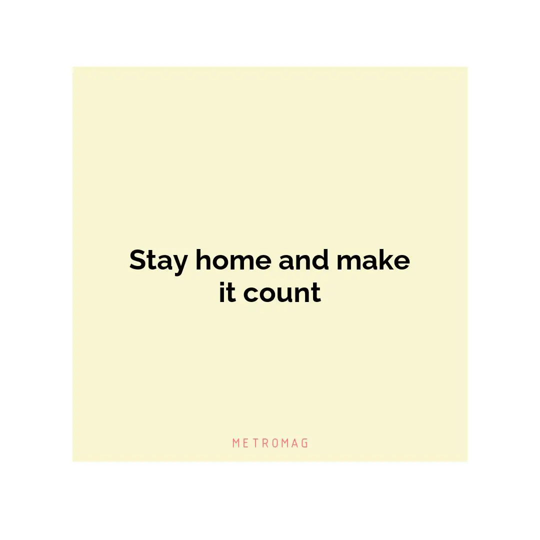 Stay home and make it count
