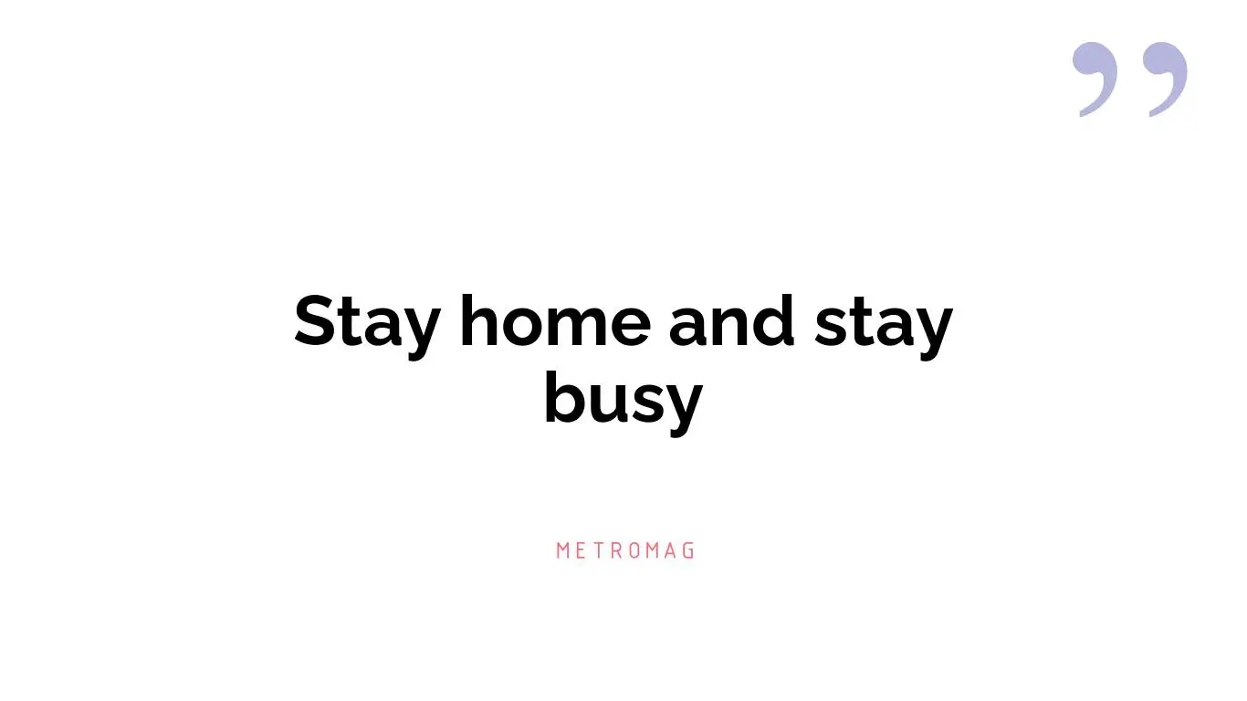 Stay home and stay busy