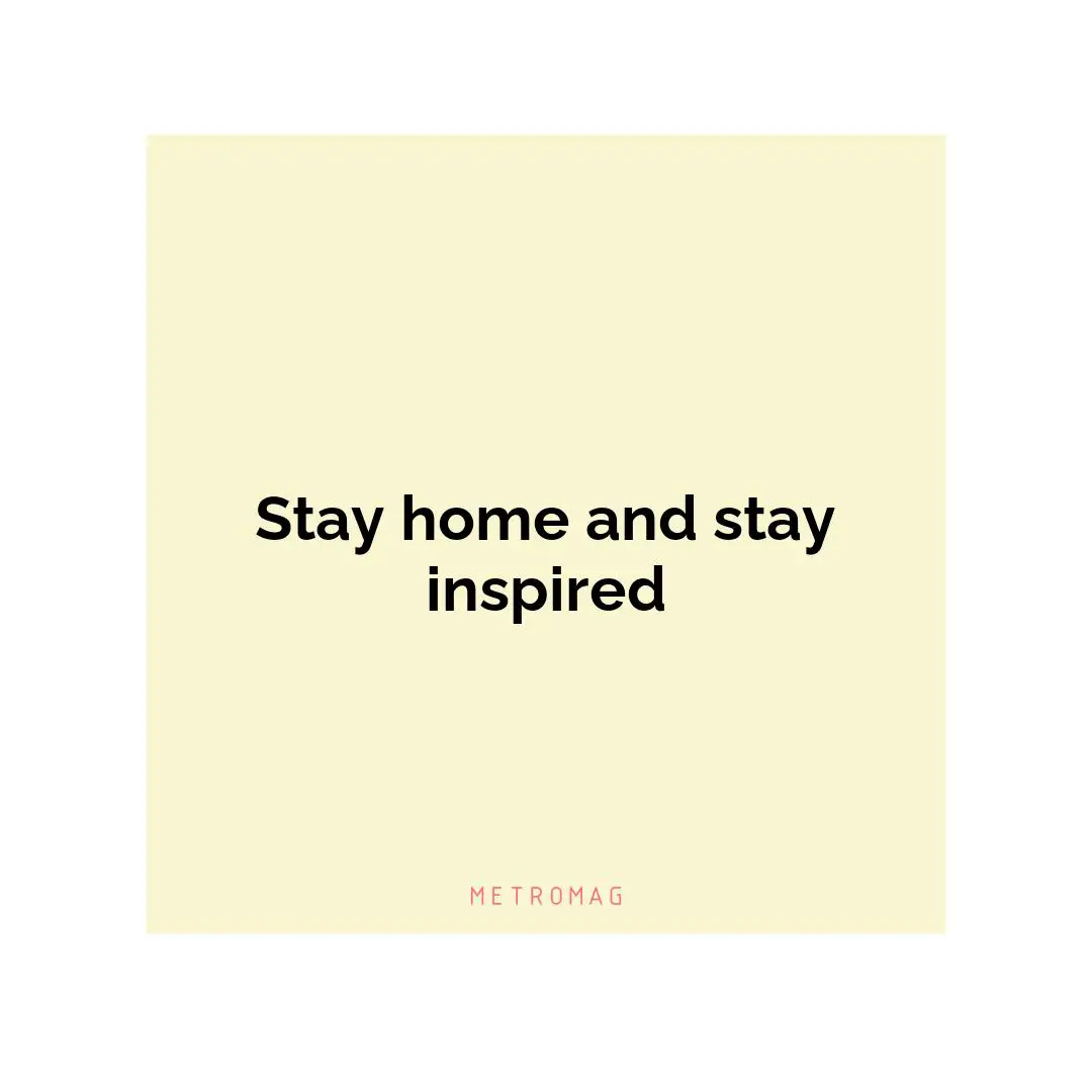 Stay home and stay inspired