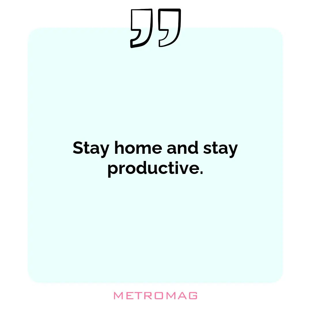 Stay home and stay productive.