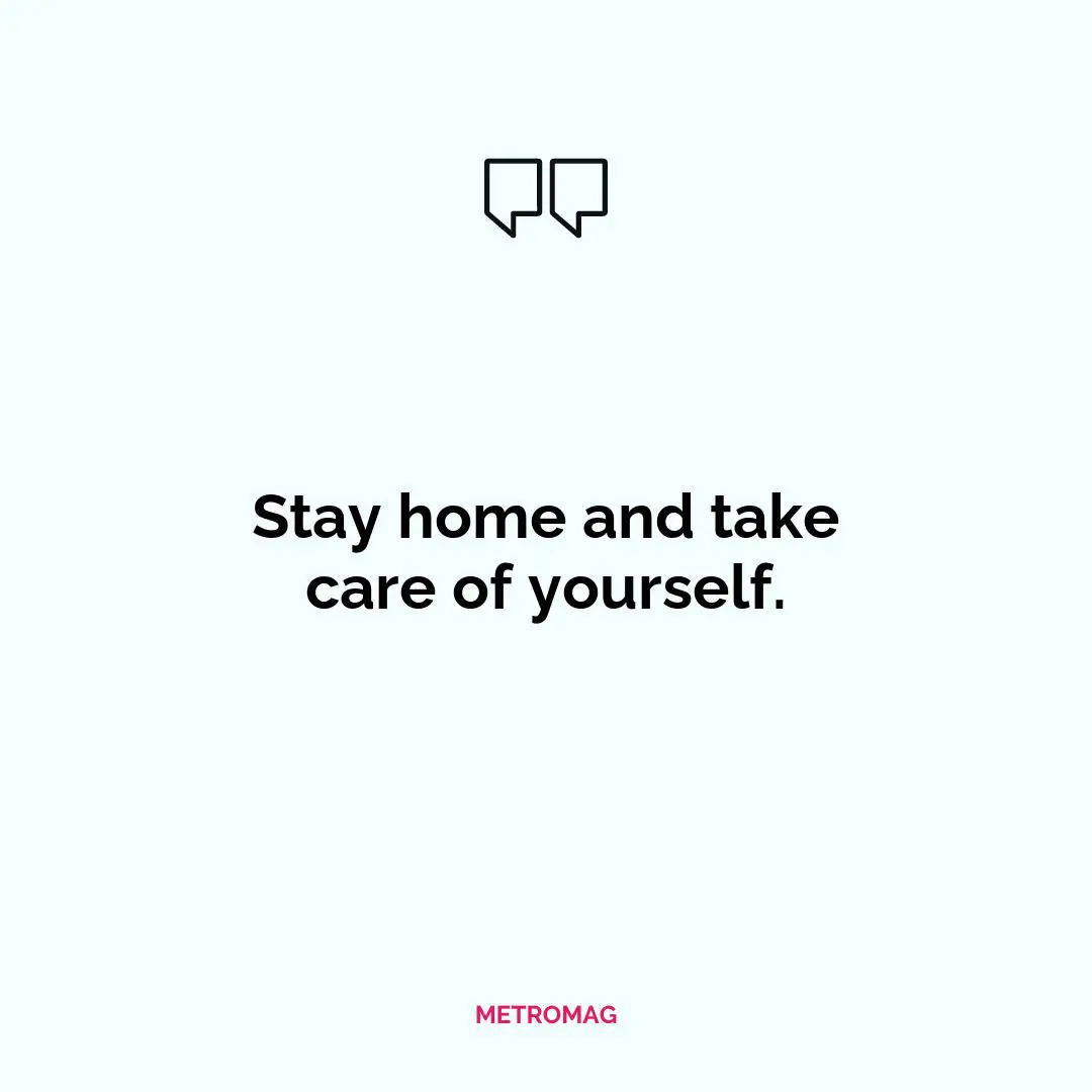 Stay home and take care of yourself.