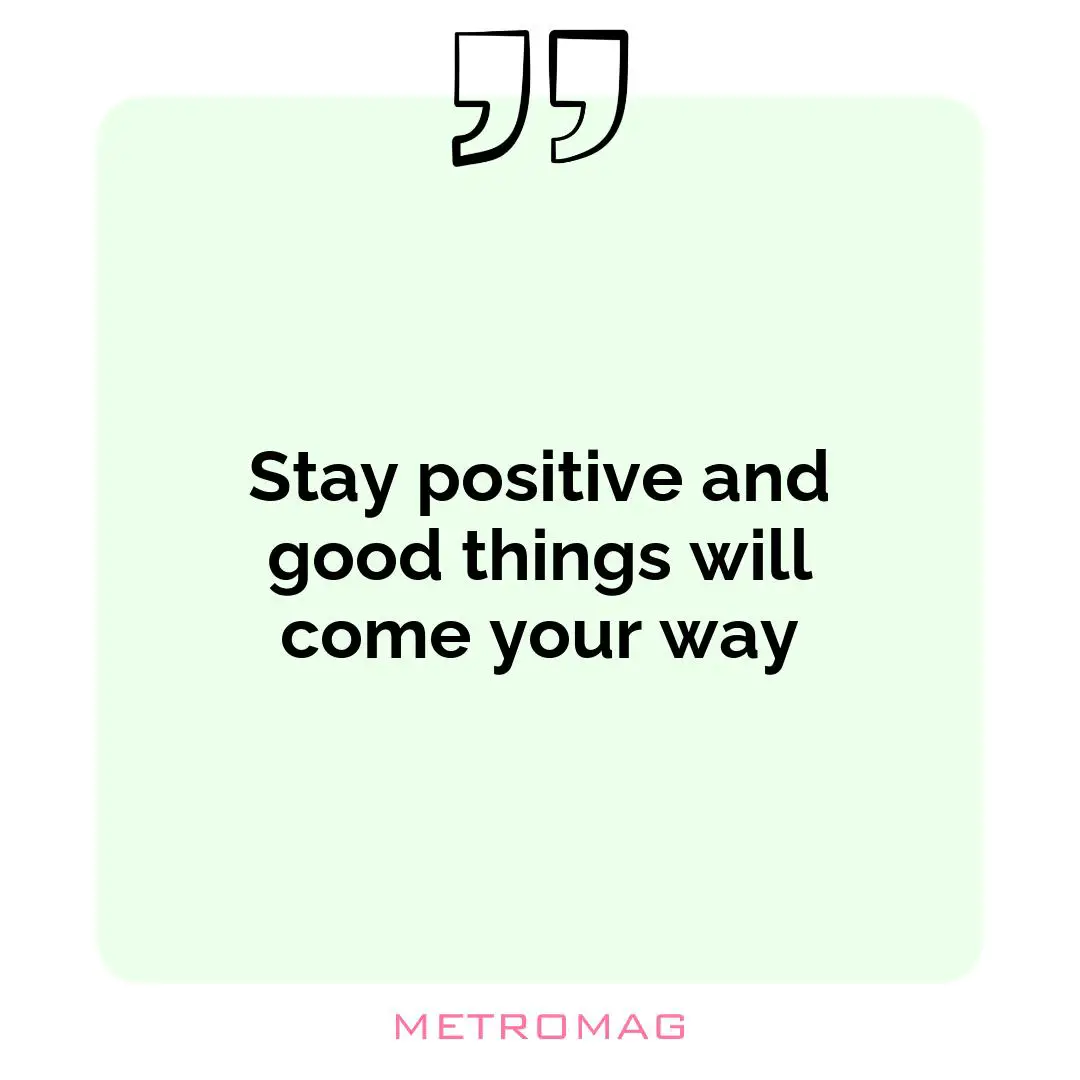 Stay positive and good things will come your way