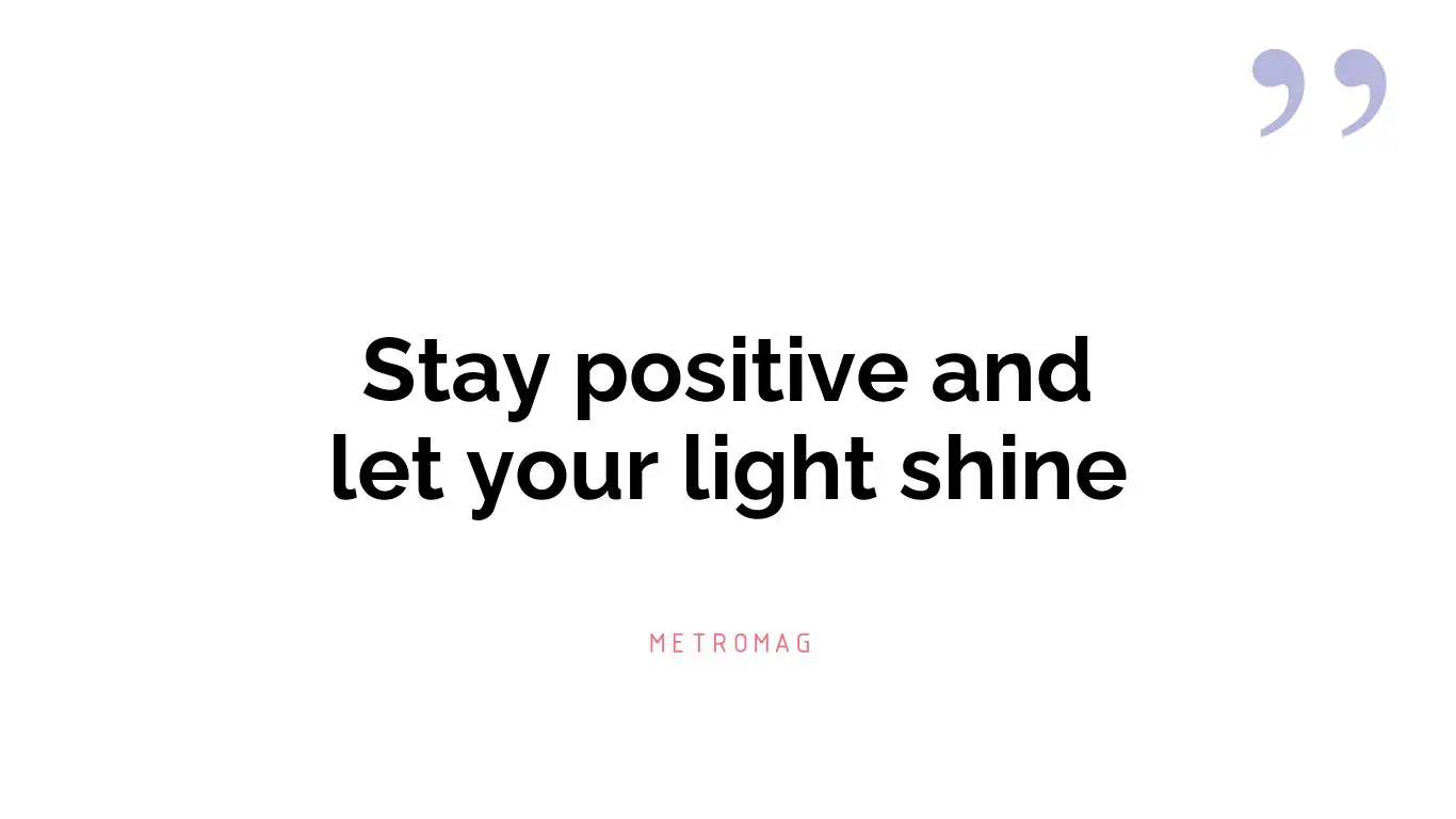 Stay positive and let your light shine