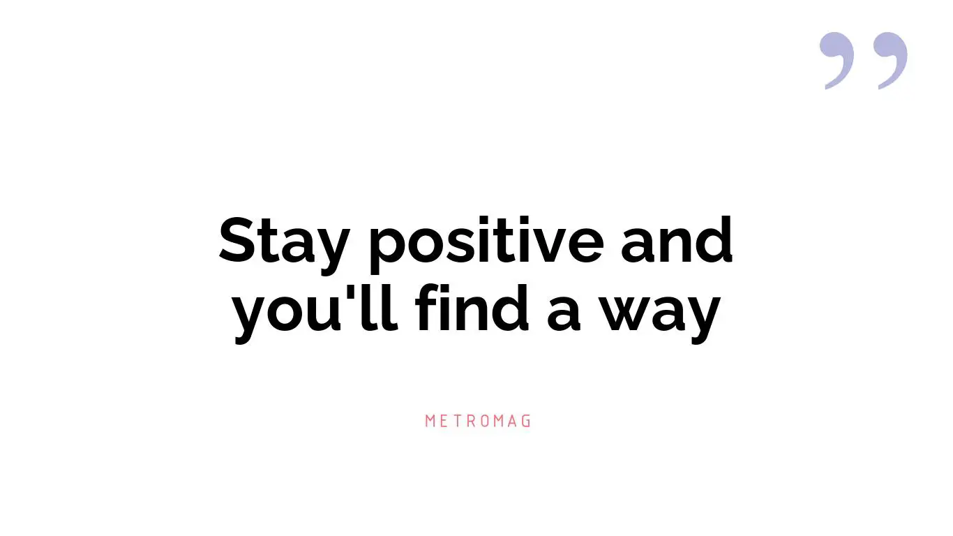 Stay positive and you'll find a way