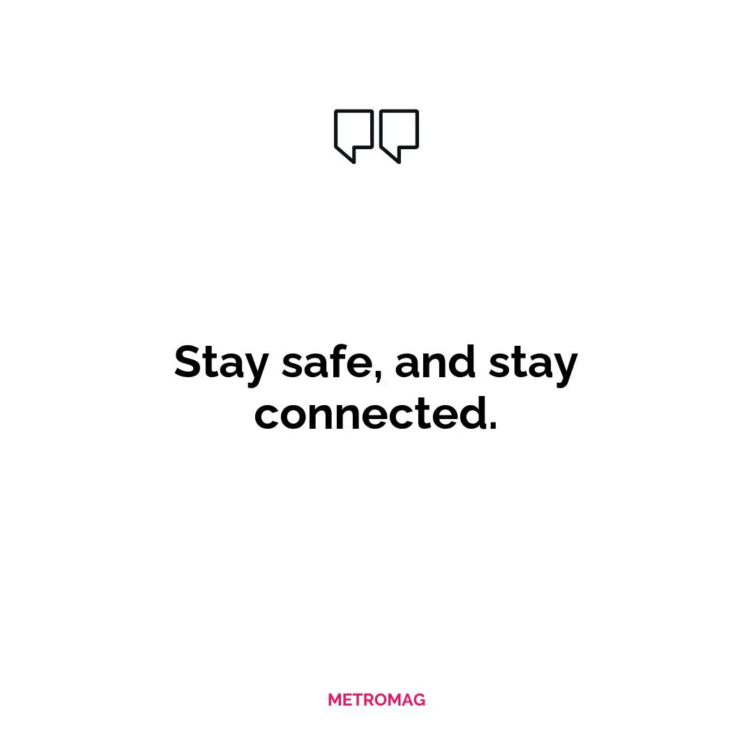 Stay safe, and stay connected.