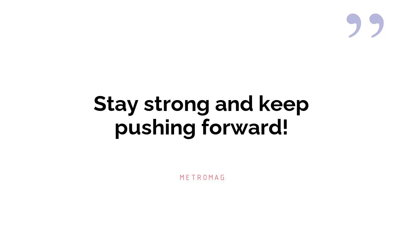 Stay strong and keep pushing forward!