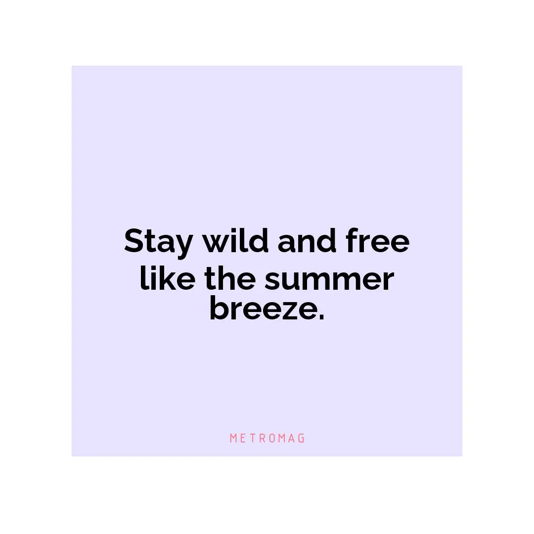 Stay wild and free like the summer breeze.