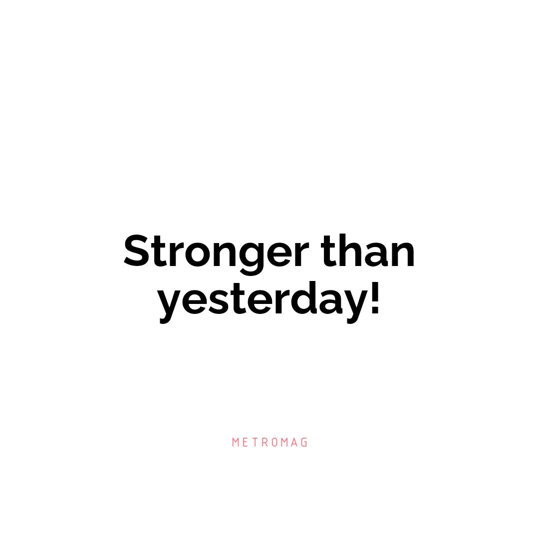 Stronger than yesterday!